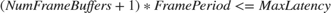 $(NumFrameBuffers + 1) * FramePeriod <= MaxLatency$