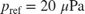 $p_{\mathrm{ref}} = 20\;\mu\mathrm{Pa}$
