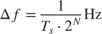 $$\Delta f = {1 \over {{T_s} \cdot {2^N}}}{\rm{Hz}}$$