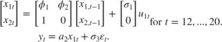 $$\begin{array}{c}
\left[ {\begin{array}{*{20}{c}}
{{x_{1t}}}\\
{{x_{2t}}}
\end{array}} \right] = \left[ {\begin{array}{*{20}{c}}
{{\phi _1}}&{{\phi _2}}\\
1&0
\end{array}} \right]\left[ {\begin{array}{*{20}{c}}
{{x_{1,t - 1}}}\\
{{x_{2,t - 1}}}
\end{array}} \right] + \left[ {\begin{array}{*{20}{c}}
{{\sigma _1}}\\
0
\end{array}} \right]{u_{1t}}\\
{y_t} = {a_2}{x_{1t}} + {\sigma _3}{\varepsilon _t}.
\end{array}{\rm for\;}t = 12,...,20.$$