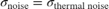 $\sigma_{\mbox{noise}} = \sigma_{\mbox{thermal noise}}$