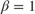 $\beta = 1$