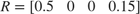 $R = \left[\begin{array}{cccc} 0.5 & 0 & 0 & 0.15 \end{array}\right]$