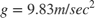 $$g=9.83 m/sec^2$$