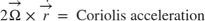 $$ 2 \overrightarrow{\Omega} \times \dot{\overrightarrow{r}} = \mbox{ Coriolis acceleration}$$