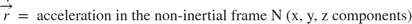 $$\dot{\overrightarrow{r}} = \mbox{ acceleration in the non-inertial frame N (x, y, z components)}$$