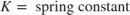 $$ K = \mbox{ spring constant} $$