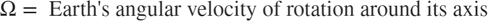 $$\Omega = \mbox{ Earth's angular velocity of rotation around its axis}$$