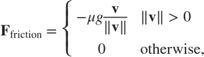 $$ \mathbf{F}_\mathrm{friction} = \left\{ \begin{array}{ll} -\mu g \displaystyle\frac{\mathbf{v}}{\|\mathbf{v}\|} & \|\mathbf{v}\|>0 \\ 0 & \mathrm{otherwise,} \end{array} \right. $$