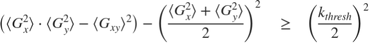 $$ \left( {\langle G_x^2 \rangle} \cdot {\langle G_y^2 \rangle} - {\langle
G_{xy} \rangle}^2 \right) - \left( {\frac{{\langle G_x^2 \rangle} + {\langle
G_y^2 \rangle}}{2}} \right)^2 \quad \geq \quad \left( {\frac{k_{thresh}}{2}}
\right)^2 $$