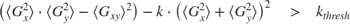 $$ \left( {\langle G_x^2 \rangle} \cdot {\langle G_y^2 \rangle} -
{\langle G_{xy} \rangle}^2 \right) - k \cdot \left( {\langle G_x^2
\rangle} + {\langle G_y^2 \rangle} \right)^2 \quad > \quad k_{thresh} $$